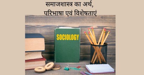 समाजशास्त्र का अर्थ, परिभाषा एवं विशेषताएं